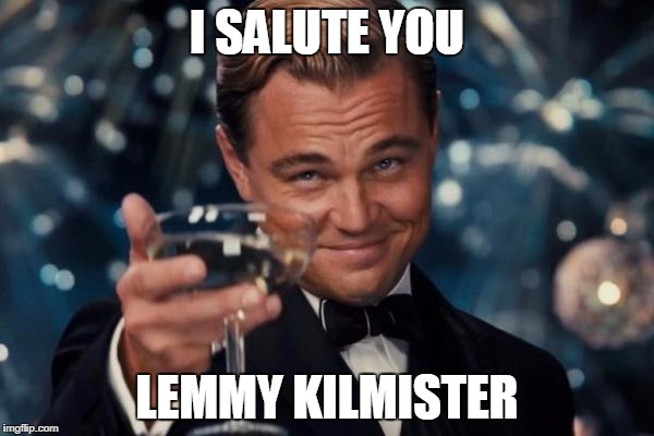 Leonardo Dicaprio Cheers | I SALUTE YOU LEMMY KILMISTER | image tagged in memes,leonardo dicaprio cheers | made w/ Imgflip meme maker