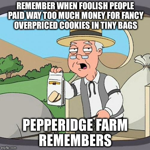 Pepperidge Farm Remembers | REMEMBER WHEN FOOLISH PEOPLE PAID WAY TOO MUCH MONEY FOR FANCY OVERPRICED COOKIES IN TINY BAGS PEPPERIDGE FARM REMEMBERS | image tagged in memes,pepperidge farm remembers | made w/ Imgflip meme maker