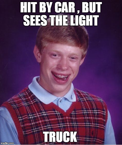 Bad Luck Brian | HIT BY CAR , BUT SEES THE LIGHT TRUCK | image tagged in memes,bad luck brian | made w/ Imgflip meme maker