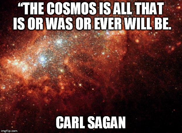 the universe | “THE COSMOS IS ALL THAT IS OR WAS OR EVER WILL BE. CARL SAGAN | image tagged in the universe | made w/ Imgflip meme maker