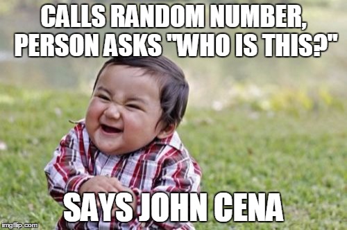 Classic. | CALLS RANDOM NUMBER, PERSON ASKS "WHO IS THIS?" SAYS JOHN CENA | image tagged in memes,evil toddler,john cena,prank call | made w/ Imgflip meme maker