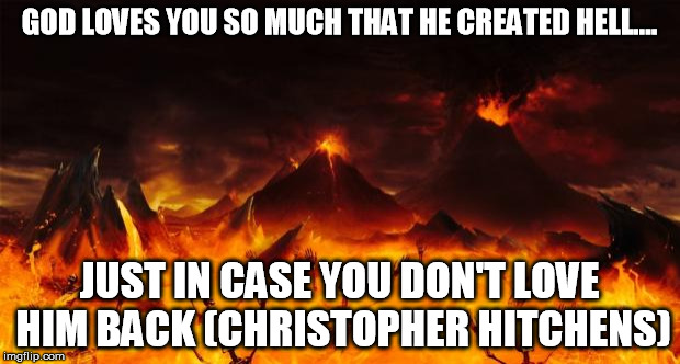 Hell | GOD LOVES YOU SO MUCH THAT HE CREATED HELL.... JUST IN CASE YOU DON'T LOVE HIM BACK (CHRISTOPHER HITCHENS) | image tagged in hell | made w/ Imgflip meme maker