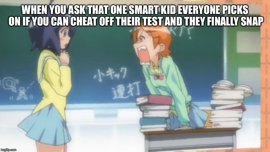 Highschool problems  | WHEN YOU ASK THAT ONE SMART KID EVERYONE PICKS ON IF YOU CAN CHEAT OFF THEIR TEST AND THEY FINALLY SNAP | image tagged in anime | made w/ Imgflip meme maker