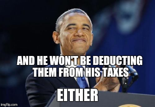 AND HE WON'T BE DEDUCTING THEM FROM HIS TAXES EITHER | made w/ Imgflip meme maker