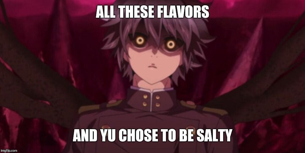 Yu is Salty | ALL THESE FLAVORS AND YU CHOSE TO BE SALTY | image tagged in owari no seraph,anime,salty | made w/ Imgflip meme maker