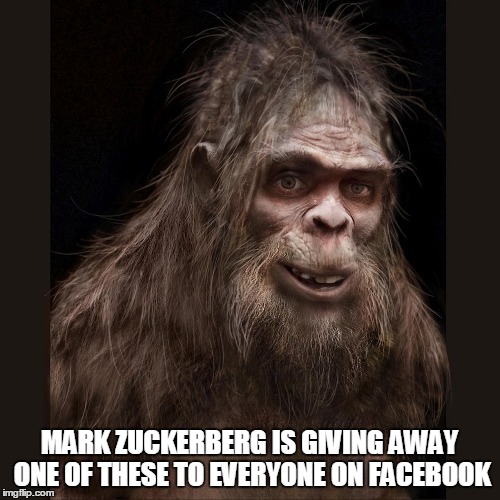 Lucky you! | MARK ZUCKERBERG IS GIVING AWAY ONE OF THESE TO EVERYONE ON FACEBOOK | image tagged in bigfoot | made w/ Imgflip meme maker