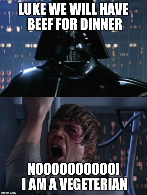 "I am your father" | LUKE WE WILL HAVE BEEF FOR DINNER NOOOOOOOOOO! I AM A VEGETERIAN | image tagged in i am your father | made w/ Imgflip meme maker
