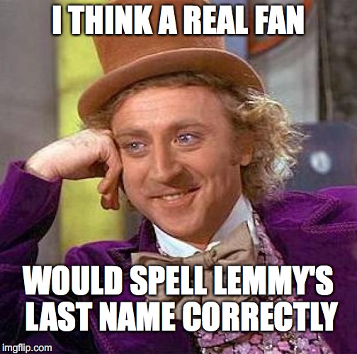 Creepy Condescending Wonka Meme | I THINK A REAL FAN WOULD SPELL LEMMY'S LAST NAME CORRECTLY | image tagged in memes,creepy condescending wonka | made w/ Imgflip meme maker