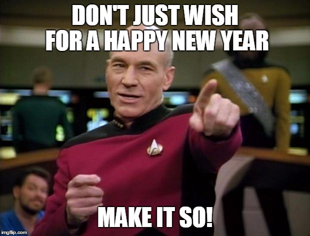 Picard | DON'T JUST WISH FOR A HAPPY NEW YEAR MAKE IT SO! | image tagged in picard | made w/ Imgflip meme maker