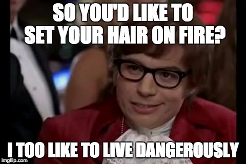 I Too Like To Live Dangerously Meme | SO YOU'D LIKE TO SET YOUR HAIR ON FIRE? I TOO LIKE TO LIVE DANGEROUSLY | image tagged in memes,i too like to live dangerously | made w/ Imgflip meme maker