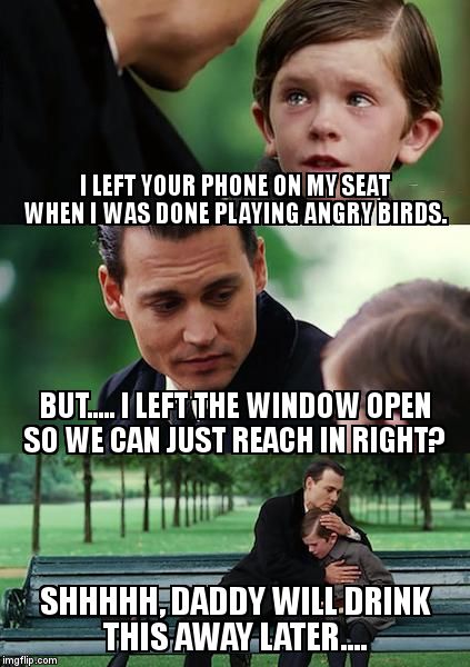 Finding Neverland Meme | I LEFT YOUR PHONE ON MY SEAT WHEN I WAS DONE PLAYING ANGRY BIRDS. BUT..... I LEFT THE WINDOW OPEN SO WE CAN JUST REACH IN RIGHT? SHHHHH, DAD | image tagged in memes,finding neverland | made w/ Imgflip meme maker