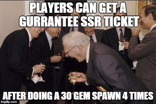Laughing Men In Suits Meme | PLAYERS CAN GET A GURRANTEE SSR TICKET AFTER DOING A 30 GEM SPAWN 4 TIMES | image tagged in memes,laughing men in suits | made w/ Imgflip meme maker