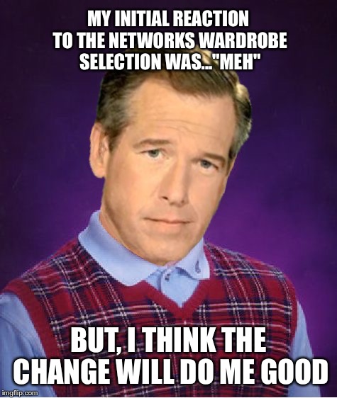 Career path | MY INITIAL REACTION TO THE NETWORKS WARDROBE SELECTION WAS..."MEH" BUT, I THINK THE CHANGE WILL DO ME GOOD | image tagged in memes,bad luck brian williams | made w/ Imgflip meme maker