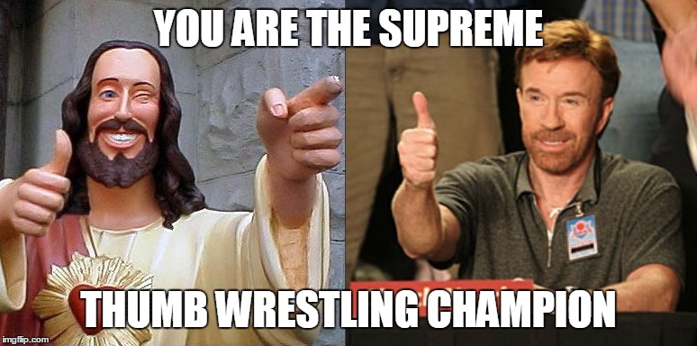 Chuck Norris | YOU ARE THE SUPREME THUMB WRESTLING CHAMPION | image tagged in memes | made w/ Imgflip meme maker