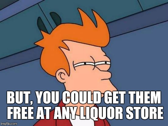 Futurama Fry Meme | BUT, YOU COULD GET THEM FREE AT ANY LIQUOR STORE | image tagged in memes,futurama fry | made w/ Imgflip meme maker