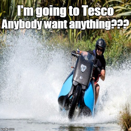Tesco in The Floods | I'm going to Tesco Anybody want anything??? | image tagged in flooded,motorbike,shopping | made w/ Imgflip meme maker