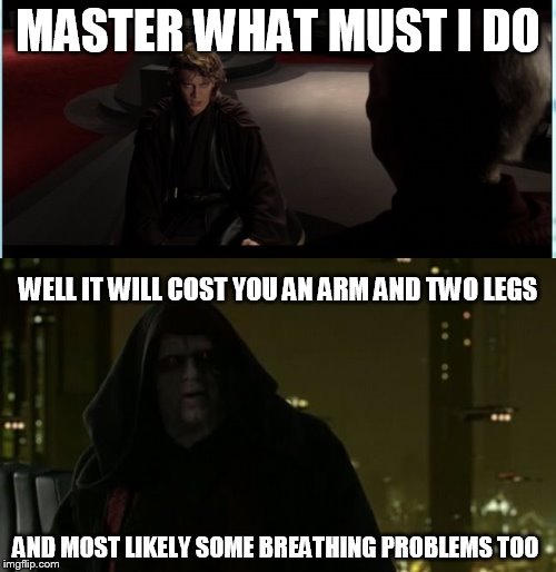 what must I do | MASTER WHAT MUST I DO AND MOST LIKELY SOME BREATHING PROBLEMS TOO WELL IT WILL COST YOU AN ARM AND TWO LEGS | image tagged in star wars | made w/ Imgflip meme maker