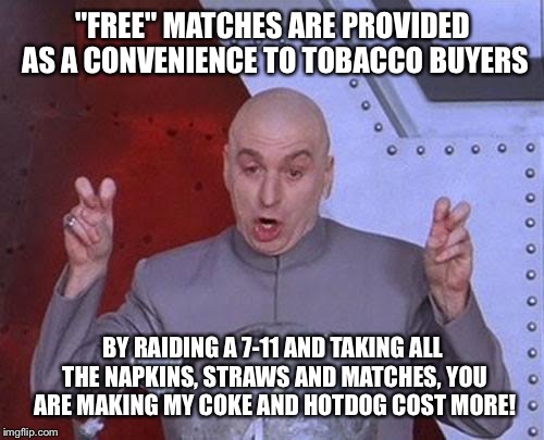 Dr Evil Laser Meme | "FREE" MATCHES ARE PROVIDED AS A CONVENIENCE TO TOBACCO BUYERS BY RAIDING A 7-11 AND TAKING ALL THE NAPKINS, STRAWS AND MATCHES, YOU ARE MAK | image tagged in memes,dr evil laser | made w/ Imgflip meme maker