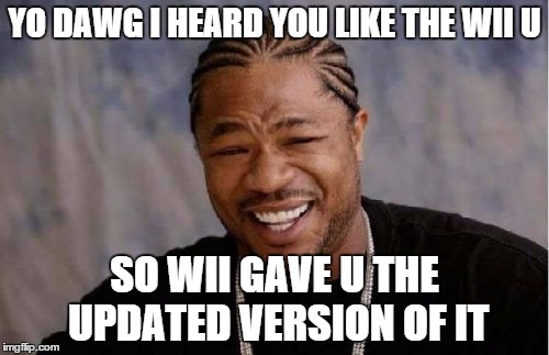 Yo Dawg Heard You Meme | YO DAWG I HEARD YOU LIKE THE WII U SO WII GAVE U THE UPDATED VERSION OF IT | image tagged in memes,yo dawg heard you | made w/ Imgflip meme maker