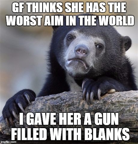 Confession Bear | GF THINKS SHE HAS THE WORST AIM IN THE WORLD I GAVE HER A GUN FILLED WITH BLANKS | image tagged in memes,confession bear,AdviceAnimals | made w/ Imgflip meme maker