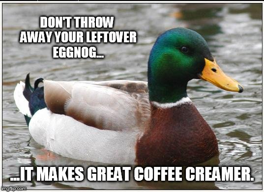 Actual Advice Mallard Meme | DON'T THROW AWAY YOUR LEFTOVER EGGNOG... ...IT MAKES GREAT COFFEE CREAMER. | image tagged in memes,actual advice mallard | made w/ Imgflip meme maker