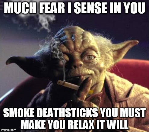 much fear I sense in you | MUCH FEAR I SENSE IN YOU SMOKE DEATHSTICKS YOU MUST MAKE YOU RELAX IT WILL | image tagged in star wars | made w/ Imgflip meme maker