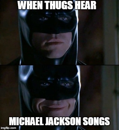 Batman Smiles Meme | WHEN THUGS HEAR MICHAEL JACKSON SONGS | image tagged in memes,batman smiles | made w/ Imgflip meme maker