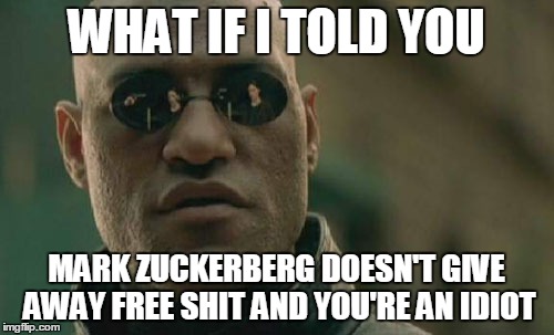 Matrix Morpheus | WHAT IF I TOLD YOU MARK ZUCKERBERG DOESN'T GIVE AWAY FREE SHIT AND YOU'RE AN IDIOT | image tagged in memes,matrix morpheus | made w/ Imgflip meme maker