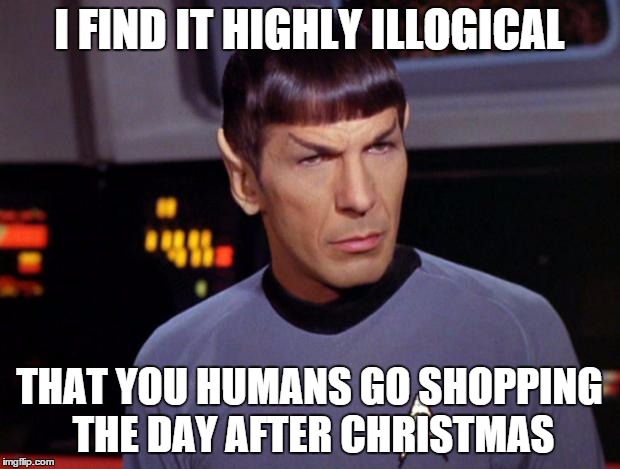 mr spock | I FIND IT HIGHLY ILLOGICAL THAT YOU HUMANS GO SHOPPING THE DAY AFTER CHRISTMAS | image tagged in mr spock | made w/ Imgflip meme maker