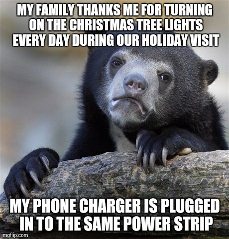 Confession Bear | MY FAMILY THANKS ME FOR TURNING ON THE CHRISTMAS TREE LIGHTS EVERY DAY DURING OUR HOLIDAY VISIT MY PHONE CHARGER IS PLUGGED IN TO THE SAME P | image tagged in memes,confession bear,AdviceAnimals | made w/ Imgflip meme maker