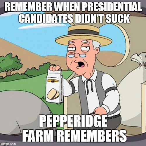 Pepperidge Farm Remembers | REMEMBER WHEN PRESIDENTIAL CANDIDATES DIDN'T SUCK PEPPERIDGE FARM REMEMBERS | image tagged in memes,pepperidge farm remembers,presidential,candidate,sucks | made w/ Imgflip meme maker