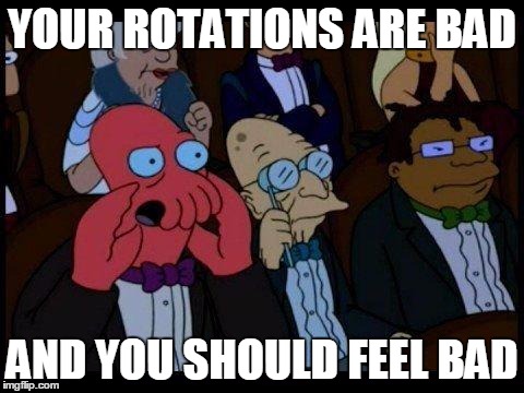 You Should Feel Bad Zoidberg Meme | YOUR ROTATIONS ARE BAD AND YOU SHOULD FEEL BAD | image tagged in memes,you should feel bad zoidberg | made w/ Imgflip meme maker