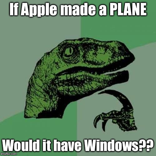 HAH. You thought I was going to say car. Well, I didn't. Bc why not. Throwback. Lol I don't care if this gets downvoted xD  | If Apple made a PLANE Would it have Windows?? | image tagged in memes,philosoraptor,apple | made w/ Imgflip meme maker
