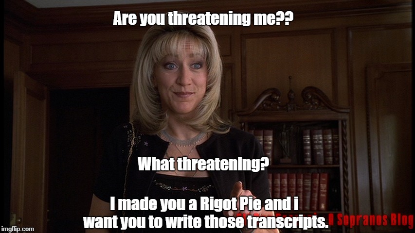 Are you threatening me?? I made you a Rigot Pie and i want you to write those transcripts. What threatening? | made w/ Imgflip meme maker