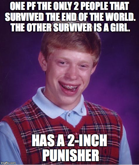 Bad Luck Brian Meme | ONE PF THE ONLY 2 PEOPLE THAT SURVIVED THE END OF THE WORLD. THE OTHER SURVIVER IS A GIRL. HAS A 2-INCH PUNISHER | image tagged in memes,bad luck brian | made w/ Imgflip meme maker