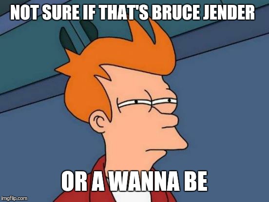 Futurama Fry Meme | NOT SURE IF THAT'S BRUCE JENDER OR A WANNA BE | image tagged in memes,futurama fry | made w/ Imgflip meme maker