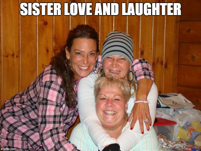 Sister love | SISTER LOVE AND LAUGHTER | image tagged in memes | made w/ Imgflip meme maker