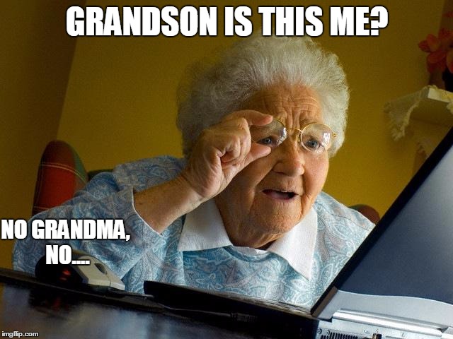 Grandma Finds The Internet | GRANDSON IS THIS ME? NO GRANDMA, NO.... | image tagged in memes,grandma finds the internet | made w/ Imgflip meme maker