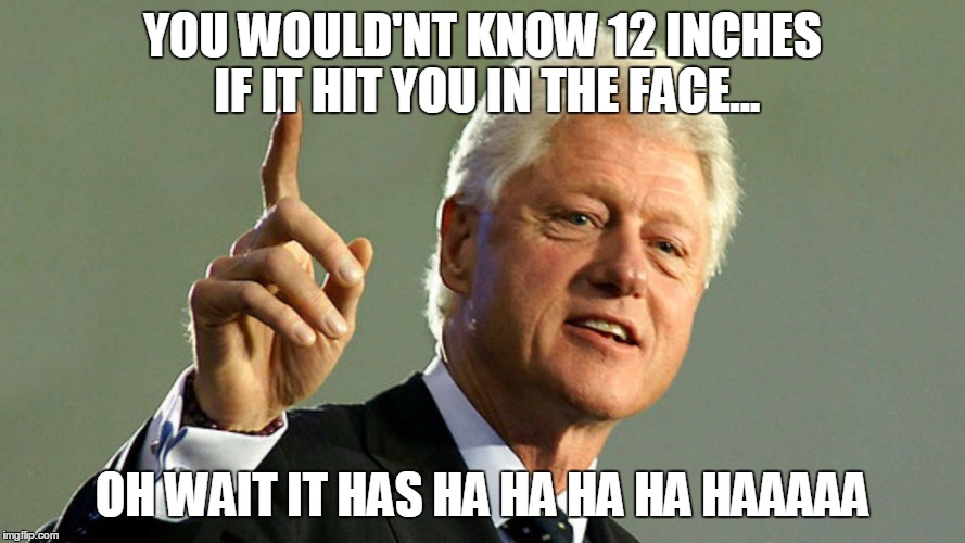 YOU WOULD'NT KNOW 12 INCHES IF IT HIT YOU IN THE FACE... OH WAIT IT HAS HA HA HA HA HAAAAA | made w/ Imgflip meme maker