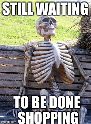 This was last week, when I tried last minute Christmas shopping. I hate long shopping trips, with a burning passion  | STILL WAITING TO BE DONE SHOPPING | image tagged in memes,waiting skeleton,shopping | made w/ Imgflip meme maker