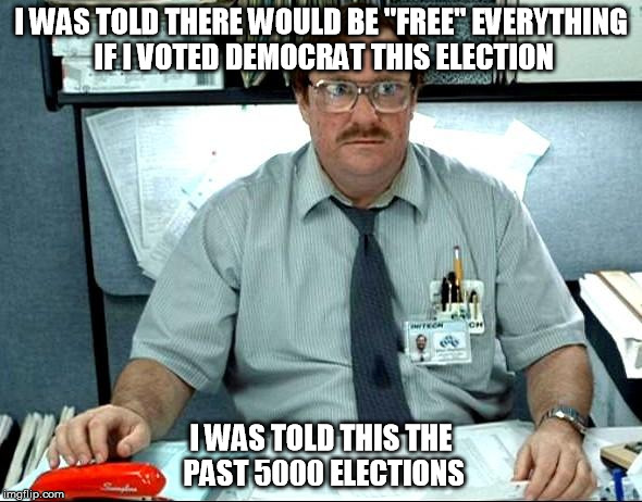 There must be a pattern | I WAS TOLD THERE WOULD BE "FREE" EVERYTHING IF I VOTED DEMOCRAT THIS ELECTION I WAS TOLD THIS THE PAST 5000 ELECTIONS | image tagged in memes,i was told there would be | made w/ Imgflip meme maker