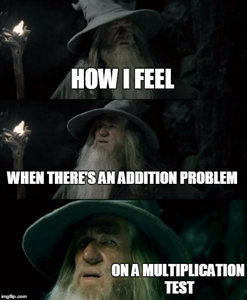 Math class in a nutshell | HOW I FEEL WHEN THERE'S AN ADDITION PROBLEM ON A MULTIPLICATION TEST | image tagged in memes,confused gandalf | made w/ Imgflip meme maker