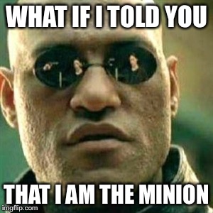 WHAT IF I TOLD YOU THAT I AM THE MINION | made w/ Imgflip meme maker