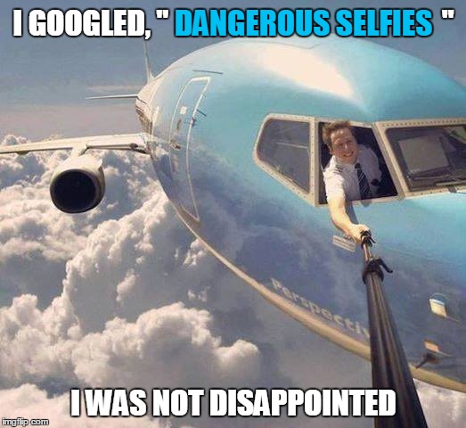 I GOOGLED, "                                               " I WAS NOT DISAPPOINTED DANGEROUS SELFIES | made w/ Imgflip meme maker