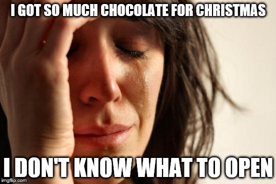 Toffee? Mints? Fudge? | I GOT SO MUCH CHOCOLATE FOR CHRISTMAS I DON'T KNOW WHAT TO OPEN | image tagged in memes,first world problems,chocolate,christmas | made w/ Imgflip meme maker