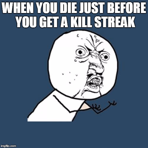 Y U No | WHEN YOU DIE JUST BEFORE YOU GET A KILL STREAK | image tagged in memes,y u no | made w/ Imgflip meme maker