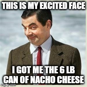 Mr Bean excited face | THIS IS MY EXCITED FACE I GOT ME THE 6 LB CAN OF NACHO CHEESE | image tagged in mr bean face | made w/ Imgflip meme maker