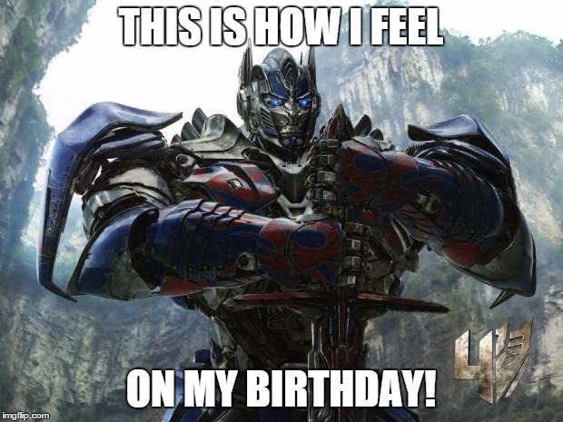 Transformers | THIS IS HOW I FEEL ON MY BIRTHDAY! | image tagged in transformers | made w/ Imgflip meme maker