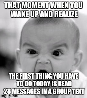 Angry Baby | THAT MOMENT WHEN YOU WAKE UP AND REALIZE THE FIRST THING YOU HAVE TO DO TODAY IS READ 28 MESSAGES IN A GROUP TEXT | image tagged in memes,angry baby | made w/ Imgflip meme maker