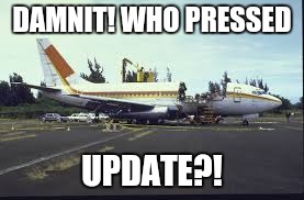 DAMNIT! WHO PRESSED UPDATE?! | made w/ Imgflip meme maker